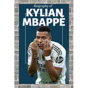 WHITE, ZION KYLIAN MBAPPÉ: THE LIFE AND LEGACY OF FRANCE'S GREATEST MODERN FOOTBALL STAR WHITE, ZION KYLIAN MBAPPÉ: THE LIFE AND LEGACY OF FRANCE'S GREATEST MODERN FOOTBALL STAR