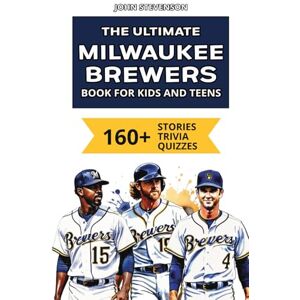 Stevenson, John The Ultimate Milwaukee Brewers Book For Kids And Teens: 160+ Fun, Surprising, And Educational Stories And Trivia Quizzes About Players And History (MLB Baseball Books For Kids And Teens) Stevenson, John The Ultimate Milwaukee Brewers Book For Kids And Teens: 160+ Fun, Surprising, And Educational Stories And Trivia Quizzes About Players And History (MLB Baseball Books For Kids And Teens)