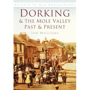 Williams, Ian Dorking & the Mole Valley Past & Present: Britain in Old Photographs Williams, Ian Dorking & the Mole Valley Past & Present: Britain in Old Photographs