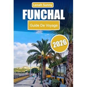Sunny, Lenah Funchal Guide de voyage 2026: Explorez la capitale de Madère à travers des promenades pittoresques, des vues côtières, une cuisine locale, des ... et des expériences insulaires inoubliables Sunny, Lenah Funchal Guide de voyage 2026: Explorez la capitale de Madère à travers des promenades pittoresques, des vues côtières, une cuisine locale, des ... et des expériences insulaires inoubliables