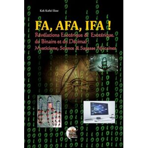 KEK, Kafui Ekue FA, AFA, IFA !: Révélations Esotérique & Exotérique du Binaire et du Décimal : Mysticisme, Science & Sagesse Africaines KEK, Kafui Ekue FA, AFA, IFA !: Révélations Esotérique & Exotérique du Binaire et du Décimal : Mysticisme, Science & Sagesse Africaines