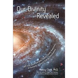 Clark Ph.D MBA, Nancy Our Divinity Revealed: Light and Sound Energetic Reality Creates Awareness of Humanity as Source Energy Individualized Clark Ph.D MBA, Nancy Our Divinity Revealed: Light and Sound Energetic Reality Creates Awareness of Humanity as Source Energy Individualized