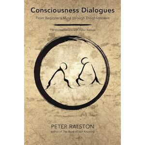 Ralston, Peter Consciousness Dialogues: From Beginner's Mind through Enlightenment: 150 Conversations with Peter Ralston Ralston, Peter Consciousness Dialogues: From Beginner's Mind through Enlightenment: 150 Conversations with Peter Ralston