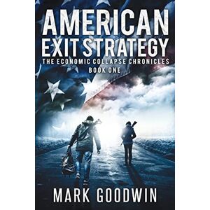 Goodwin, Mark American Exit Strategy: Volume 1 (The Economic Collapse Chronicles) Goodwin, Mark American Exit Strategy: Volume 1 (The Economic Collapse Chronicles)