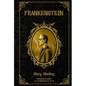 Shelley, Mary Wollstonecraft Frankenstein: Special Illustrated Deluxe Hardcover Edition (Timeless Gothic – A Timeless Reads Collection Series) Shelley, Mary Wollstonecraft Frankenstein: Special Illustrated Deluxe Hardcover Edition (Timeless Gothic – A Timeless Reads Collection Series)