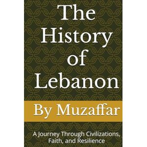 Muzaffar, Shaik The History of Lebanon: A Journey Through Civilizations, Faith, and Resilience (history books) Muzaffar, Shaik The History of Lebanon: A Journey Through Civilizations, Faith, and Resilience (history books)