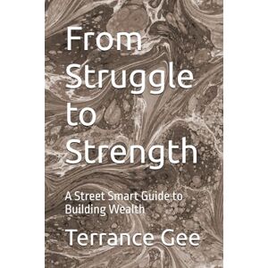 Gee, Terrance From Struggle to Strength: A Street Smart Guide to Building Wealth Gee, Terrance From Struggle to Strength: A Street Smart Guide to Building Wealth