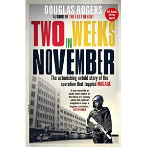 Rogers, Douglas Two Weeks in November: The astonishing untold story of the operation that toppled Mugabe Rogers, Douglas Two Weeks in November: The astonishing untold story of the operation that toppled Mugabe