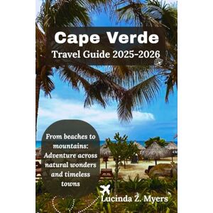 Myers, Lucinda Z. Cape Verde Travel Guide 2025-2026: From beaches to mountains: Adventure across natural wonders and timeless towns Myers, Lucinda Z. Cape Verde Travel Guide 2025-2026: From beaches to mountains: Adventure across natural wonders and timeless towns