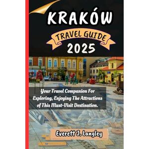 Langley, Everett J. KRAKÓW TRAVEL GUIDE 2025: Your Travel Companion For Exploring, Enjoying The Attractions of This Must-Visit Destination. Langley, Everett J. KRAKÓW TRAVEL GUIDE 2025: Your Travel Companion For Exploring, Enjoying The Attractions of This Must-Visit Destination.