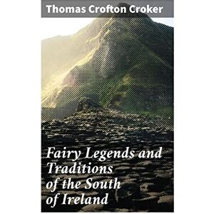 Croker, Thomas Crofton Fairy Legends and Traditions of the South of Ireland Croker, Thomas Crofton Fairy Legends and Traditions of the South of Ireland