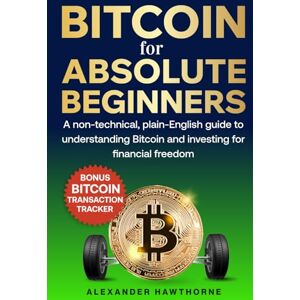 Hawthorne, Alexander Bitcoin for Absolute Beginners: A Non-Technical, Plain-English Guide to Understanding Bitcoin and Investing for Financial Freedom Hawthorne, Alexander Bitcoin for Absolute Beginners: A Non-Technical, Plain-English Guide to Understanding Bitcoin and Investing for Financial Freedom