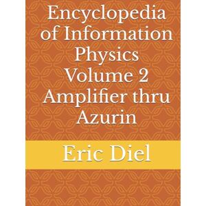 Diel, Eric Encyclopedia of Information Physics Volume 2 Amplifier thru Azurin Diel, Eric Encyclopedia of Information Physics Volume 2 Amplifier thru Azurin