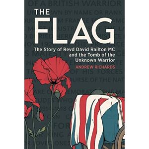 Richards, Andrew The Flag: The Story of Revd David Railton MC and the Tomb of the Unknown Warrior Richards, Andrew The Flag: The Story of Revd David Railton MC and the Tomb of the Unknown Warrior
