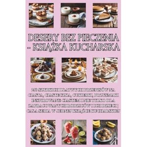 Patisserie PL, Isabelle Desery bez pieczenia książka kucharska: 250 szybkich i łatwych przepisów na ciasta, ciasteczka, cukierki, przysmaki inspirowane ciastem i nie tylko ... Cała seria w jednej książce kucharskiej Patisserie PL, Isabelle Desery bez pieczenia książka kucharska: 250 szybkich i łatwych przepisów na ciasta, ciasteczka, cukierki, przysmaki inspirowane ciastem i nie tylko ... Cała seria w jednej książce kucharskiej