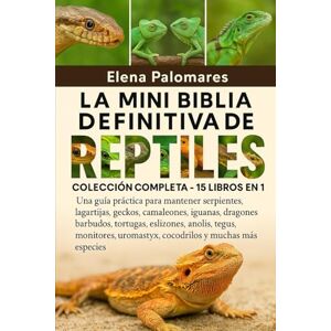 Palomares, Elena LA MINI BIBLIA DEFINITIVA DE REPTILES: COLECCIÓN COMPLETA 15 LIBROS EN 1: Una guía práctica para mantener serpientes, lagartijas, geckos, ... ... eslizones, anolis, tegus, monitores... Palomares, Elena LA MINI BIBLIA DEFINITIVA DE REPTILES: COLECCIÓN COMPLETA 15 LIBROS EN 1: Una guía práctica para mantener serpientes, lagartijas, geckos, ... ... eslizones, anolis, tegus, monitores...