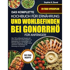 K. DUVAL, SOPHIE DAS KOMPLETTE KOCHBUCH FÜR ERNÄHRUNG UND WOHLBEFINDEN BEI GONORRHÖ FÜR ANFÄNGER: Über 700 wohltuende Rezepte und immunstärkende Ernährungspläne zur ... zur Wiederherstellung der Vitalität und zur K. DUVAL, SOPHIE DAS KOMPLETTE KOCHBUCH FÜR ERNÄHRUNG UND WOHLBEFINDEN BEI GONORRHÖ FÜR ANFÄNGER: Über 700 wohltuende Rezepte und immunstärkende Ernährungspläne zur ... zur Wiederherstellung der Vitalität und zur