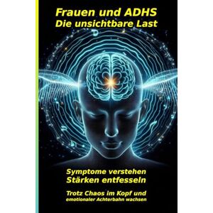 Svenja, Frauke Frauen und ADHS: Die unsichtbare Last: Erfahre, wie du die späten Symptome endlich verstehst, deine Stärken entfesselst und trotz Chaos im Kopf und ... ADHS, Hochsensibilität und Neurodiversität) Svenja, Frauke Frauen und ADHS: Die unsichtbare Last: Erfahre, wie du die späten Symptome endlich verstehst, deine Stärken entfesselst und trotz Chaos im Kopf und ... ADHS, Hochsensibilität und Neurodiversität)