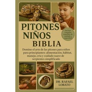 Lobato, Dr. Rafael PITONES NIÑOS BIBLIA: Domine el arte de las pitones para niños para principiantes: alimentación, hábitat, manejo, cría y cuidado suave de serpientes simplificado Lobato, Dr. Rafael PITONES NIÑOS BIBLIA: Domine el arte de las pitones para niños para principiantes: alimentación, hábitat, manejo, cría y cuidado suave de serpientes simplificado