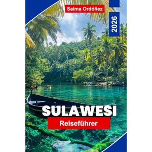 Ordonez, Salma Sulawesi Reiseführer 2026: Entdecken Sie Indonesiens ungezähmte Inselwelt: Tauchen, Toraja-Hochland, Strände & Tierwelt Ordonez, Salma Sulawesi Reiseführer 2026: Entdecken Sie Indonesiens ungezähmte Inselwelt: Tauchen, Toraja-Hochland, Strände & Tierwelt