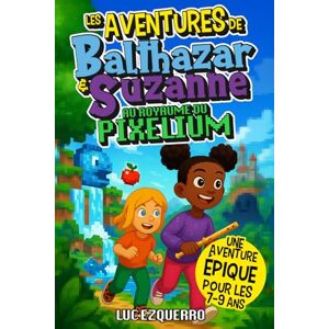 Ezquerro, Luc Les aventures de Balthazar et Suzanne au royaume du Pixelium Une aventure épique, idéale pour les 7-9 ans: Un roman illustré plein d’action, ... quête rétro-magique dans un monde pixelisé Ezquerro, Luc Les aventures de Balthazar et Suzanne au royaume du Pixelium Une aventure épique, idéale pour les 7-9 ans: Un roman illustré plein d’action, ... quête rétro-magique dans un monde pixelisé