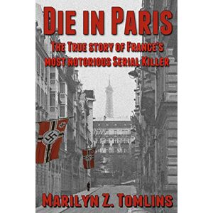 Tomlins, Marilyn Z Die in Paris: The true story of France's most notorious serial killer Tomlins, Marilyn Z Die in Paris: The true story of France's most notorious serial killer
