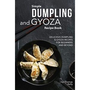 Kelly, Thomas Simple Dumpling and Gyoza Recipe Book: Delicious Dumpling & Gyoza Recipes for Beginners and Beyond Kelly, Thomas Simple Dumpling and Gyoza Recipe Book: Delicious Dumpling & Gyoza Recipes for Beginners and Beyond
