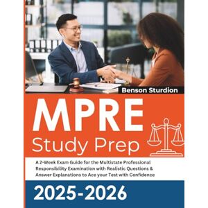 Sturdion, Benson MPRE Study Prep: A 2-Week Exam Guide for the Multistate Professional Responsibility Examination with Realistic Questions & Answer Explanations to Ace your Test with Confidence Sturdion, Benson MPRE Study Prep: A 2-Week Exam Guide for the Multistate Professional Responsibility Examination with Realistic Questions & Answer Explanations to Ace your Test with Confidence