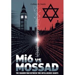 Smith, Collins JK MI6 vs MOSSAD: The Shadow War Between Two Intelligence Giants: Uncover the Betrayals, Rivalries, and Covert Operations That Shaped Modern Geopolitics Smith, Collins JK MI6 vs MOSSAD: The Shadow War Between Two Intelligence Giants: Uncover the Betrayals, Rivalries, and Covert Operations That Shaped Modern Geopolitics
