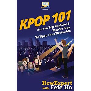 HowExpert Press KPOP 101: Korean Pop Explained Step By Step To Kpop Fans Worldwide HowExpert Press KPOP 101: Korean Pop Explained Step By Step To Kpop Fans Worldwide
