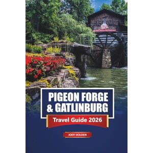 Holden, Jody Pigeon Forge & Gatlinburg Travel Guide 2026: Explore Smoky Mountains Attractions, Scenic Drives, Hiking Trails, Family Adventures, Maps, and Insider Tips Holden, Jody Pigeon Forge & Gatlinburg Travel Guide 2026: Explore Smoky Mountains Attractions, Scenic Drives, Hiking Trails, Family Adventures, Maps, and Insider Tips