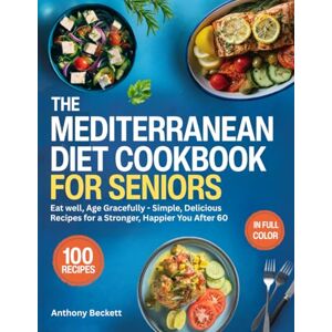 Beckett, Anthony The Mediterranean Diet Cookbook For Seniors: Eat Well, Age Gracefully Simple, Delicious Recipes for a Stronger, Happier You After 60 Beckett, Anthony The Mediterranean Diet Cookbook For Seniors: Eat Well, Age Gracefully Simple, Delicious Recipes for a Stronger, Happier You After 60