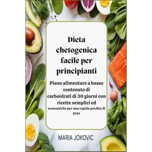 Jokovic, Maria Dieta chetogenica facile per principianti: Piano alimentare a basso contenuto di carboidrati di 30 giorni con ricette semplici ed economiche per una rapida perdita di peso Jokovic, Maria Dieta chetogenica facile per principianti: Piano alimentare a basso contenuto di carboidrati di 30 giorni con ricette semplici ed economiche per una rapida perdita di peso