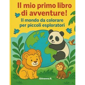 R., Giovanna Il mio primo libro di avventure!: Il mondo da colorare per piccoli esploratori R., Giovanna Il mio primo libro di avventure!: Il mondo da colorare per piccoli esploratori