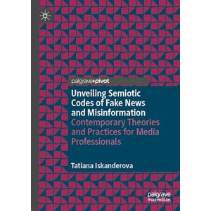 Iskanderova, Tatiana Unveiling Semiotic Codes of Fake News and Misinformation: Contemporary Theories and Practices for Media Professionals (Palgrave Pivot) Iskanderova, Tatiana Unveiling Semiotic Codes of Fake News and Misinformation: Contemporary Theories and Practices for Media Professionals (Palgrave Pivot)