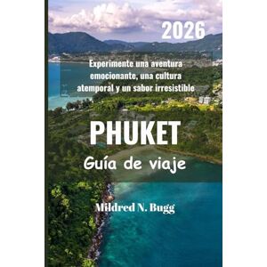 Bugg, Mildred N. PHUKET Guía de viaje 2026: Experimente una aventura emocionante, una cultura atemporal y un sabor irresistible Bugg, Mildred N. PHUKET Guía de viaje 2026: Experimente una aventura emocionante, una cultura atemporal y un sabor irresistible