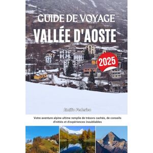 Federico, Emilio GUIDE DE VOYAGE VALLÉE D'AOSTE 2025: Votre aventure alpine ultime remplie de trésors cachés, de conseils d'initiés et d'expériences inoubliables Federico, Emilio GUIDE DE VOYAGE VALLÉE D'AOSTE 2025: Votre aventure alpine ultime remplie de trésors cachés, de conseils d'initiés et d'expériences inoubliables