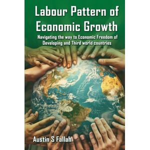 S. Fallah, Austin Labor Patterns Of Economic Growth: Navigating the Way to Economic Freedom in Developing and Third World Countries S. Fallah, Austin Labor Patterns Of Economic Growth: Navigating the Way to Economic Freedom in Developing and Third World Countries