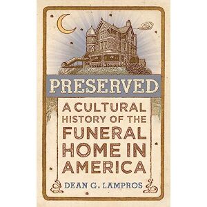 Lampros, Dean G. Preserved: A Cultural History of the Funeral Home in America Lampros, Dean G. Preserved: A Cultural History of the Funeral Home in America