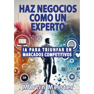 Meister, Martin Haz negocios como un experto: IA para triunfar en mercados competitivos Meister, Martin Haz negocios como un experto: IA para triunfar en mercados competitivos