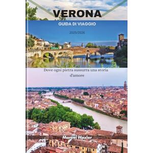 Wexler, Marcel VERONA GUIDA DI VIAGGIO 2025/2026: Dove ogni pietra sussurra una storia d'amore Wexler, Marcel VERONA GUIDA DI VIAGGIO 2025/2026: Dove ogni pietra sussurra una storia d'amore
