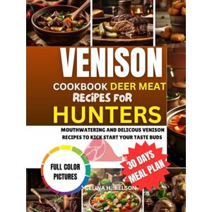 H. RELSON, CELINA VENISON COOKBOOK DEER MEAT RECIPES FOR HUNTERS: Comprehensive Guide to Preparing Wild Game with delicious meals for Roasts, Sausages, Stews, Jerky, Tacos, and More H. RELSON, CELINA VENISON COOKBOOK DEER MEAT RECIPES FOR HUNTERS: Comprehensive Guide to Preparing Wild Game with delicious meals for Roasts, Sausages, Stews, Jerky, Tacos, and More