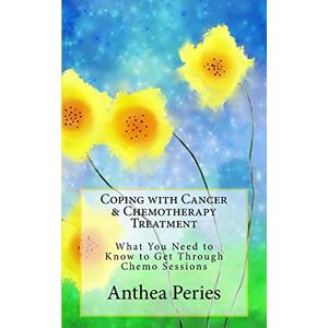 Peries, Anthea Coping with Cancer & Chemotherapy Treatment: What You Need to Know to Get Through Chemo Sessions (Cancer and Chemotherapy) Peries, Anthea Coping with Cancer & Chemotherapy Treatment: What You Need to Know to Get Through Chemo Sessions (Cancer and Chemotherapy)