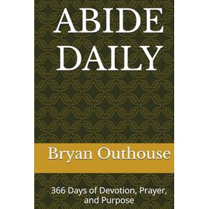 Outhouse, Bryan ABIDE DAILY: 366 Days of Devotion, Prayer, and Purpose Outhouse, Bryan ABIDE DAILY: 366 Days of Devotion, Prayer, and Purpose