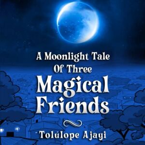 Ajayi, Tolulope A Moonlight Tale Of Three Magical Friends Ajayi, Tolulope A Moonlight Tale Of Three Magical Friends