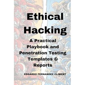 Fernandez Climent, Edgardo Ethical Hacking: A Practical Playbook and Penetration Testing Templates & Reports Fernandez Climent, Edgardo Ethical Hacking: A Practical Playbook and Penetration Testing Templates & Reports