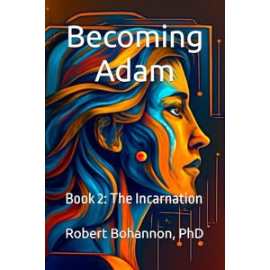 Bohannon, Robert Becoming Adam: Book 2: The Incarnation Bohannon, Robert Becoming Adam: Book 2: The Incarnation