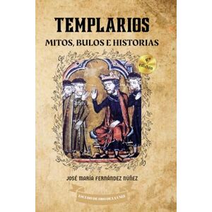 Fernández Núñez, José María Templarios: Mitos, bulos e historias Fernández Núñez, José María Templarios: Mitos, bulos e historias