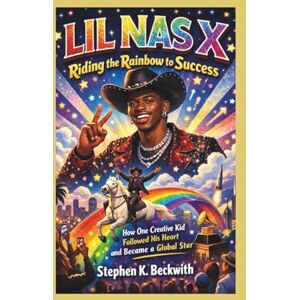 K. Beckwith, Stephen LIL NAS X: Riding the Rainbow to Success How One Creative Kid Followed His Heart and Became a Global Star K. Beckwith, Stephen LIL NAS X: Riding the Rainbow to Success How One Creative Kid Followed His Heart and Became a Global Star
