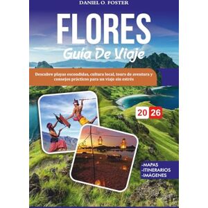 FOSTER, DANIEL O. FLORES GUÍA DE VIAJE 2026: Descubre playas escondidas, cultura local, tours de aventura y consejos prácticos para un viaje sin estrés FOSTER, DANIEL O. FLORES GUÍA DE VIAJE 2026: Descubre playas escondidas, cultura local, tours de aventura y consejos prácticos para un viaje sin estrés